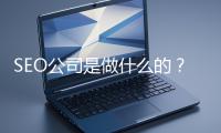 SEO公司是做什么的？科普一下